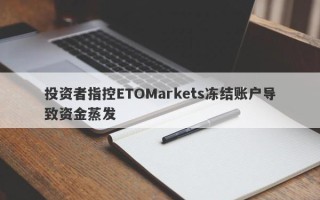 投资者指控ETOMarkets冻结账户导致资金蒸发