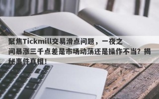 聚焦Tickmill交易滑点问题，一夜之间暴涨三千点差是市场动荡还是操作不当？揭秘事件真相！