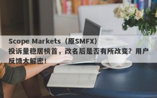 Scope Markets（原SMFX）投诉量稳居榜首，改名后是否有所改变？用户反馈大解密！