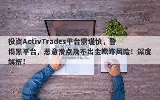 投资ActivTrades平台需谨慎，警惕黑平台、恶意滑点及不出金欺诈风险！深度解析！