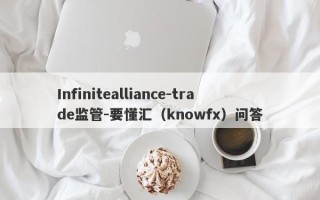 Infinitealliance-trade监管-要懂汇（knowfx）问答