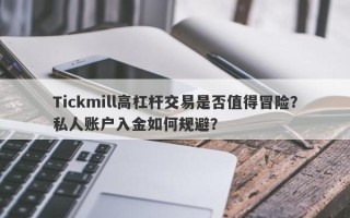 Tickmill高杠杆交易是否值得冒险？私人账户入金如何规避？