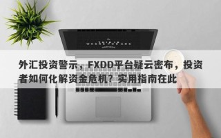 外汇投资警示，FXDD平台疑云密布，投资者如何化解资金危机？实用指南在此