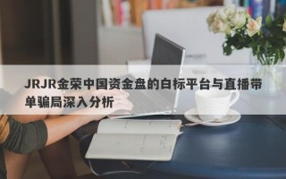 JRJR金荣中国资金盘的白标平台与直播带单骗局深入分析