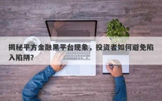 揭秘平方金融黑平台现象，投资者如何避免陷入陷阱？