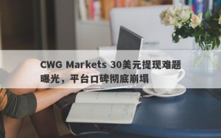 CWG Markets 30美元提现难题曝光，平台口碑彻底崩塌