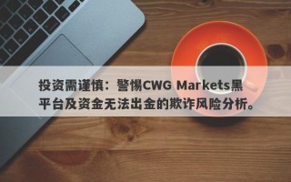 投资需谨慎：警惕CWG Markets黑平台及资金无法出金的欺诈风险分析。