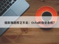 提款难题挥之不去：Octa的信誉危机？