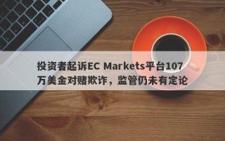 投资者起诉EC Markets平台107万美金对赌欺诈，监管仍未有定论