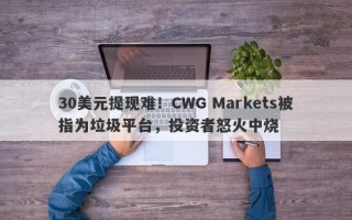 30美元提现难！CWG Markets被指为垃圾平台，投资者怒火中烧