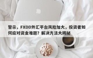 警示，FXDD外汇平台风险加大，投资者如何应对资金难题？解决方法大揭秘