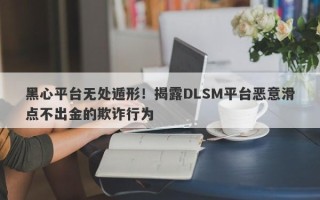 黑心平台无处遁形！揭露DLSM平台恶意滑点不出金的欺诈行为