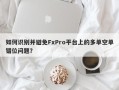 如何识别并避免FxPro平台上的多单空单错位问题？