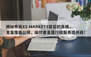 揭秘券商XS MARKETS背后的真相，竟是傀儡公司，操控者竟是行政服务提供商！