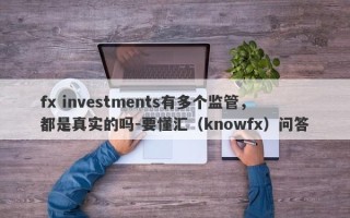 fx investments有多个监管，都是真实的吗-要懂汇（knowfx）问答