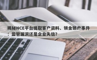 揭秘NCE平台提取客户资料、锁金销户事件：监管漏洞还是企业失信？