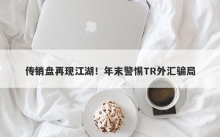 传销盘再现江湖！年末警惕TR外汇骗局