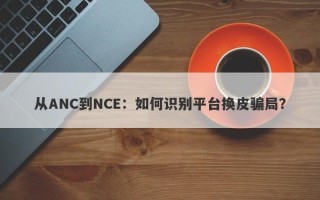 从ANC到NCE：如何识别平台换皮骗局？