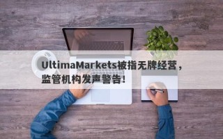 UltimaMarkets被指无牌经营，监管机构发声警告！