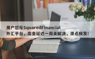 用户怒斥SquaredFinancial外汇平台，出金延迟一周未解决，滑点频发！