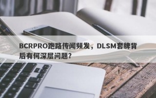 BCRPRO跑路传闻频发，DLSM套牌背后有何深层问题？