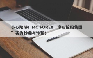 小心陷阱！MC FOREX“摩石控股集团”实为抄袭与诈骗！