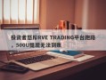 投资者怒斥RVE TRADING平台跑路，500U提现无法到账