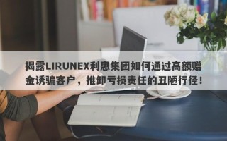 揭露LIRUNEX利惠集团如何通过高额赠金诱骗客户，推卸亏损责任的丑陋行径！