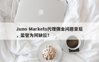 Juno Markets代理佣金问题背后，监管为何缺位？