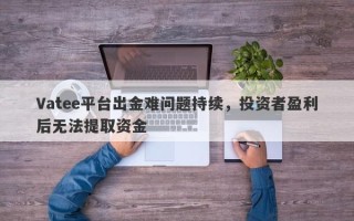 Vatee平台出金难问题持续，投资者盈利后无法提取资金