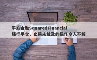 平方金融SquaredFinancial强行平仓，止损未触及的操作令人不解