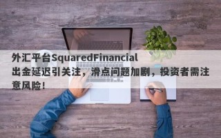 外汇平台SquaredFinancial出金延迟引关注，滑点问题加剧，投资者需注意风险！