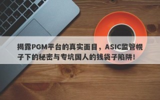 揭露PGM平台的真实面目，ASIC监管幌子下的秘密与专坑国人的钱袋子陷阱！