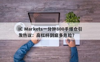 IC Markets一分钟800手爆仓引发热议：高杠杆到底多危险？