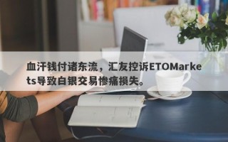 血汗钱付诸东流，汇友控诉ETOMarkets导致白银交易惨痛损失。