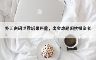 外汇密码泄露后果严重，出金难题困扰投资者！