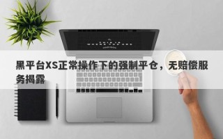 黑平台XS正常操作下的强制平仓，无赔偿服务揭露