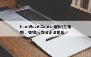 IronWave Capital的出金难题，交钱后依旧无法提现