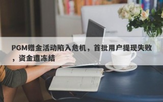 PGM赠金活动陷入危机，首批用户提现失败，资金遭冻结