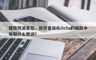 提款风波背后，投资者该从Octa的困局中吸取什么教训？