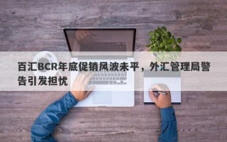 百汇BCR年底促销风波未平，外汇管理局警告引发担忧