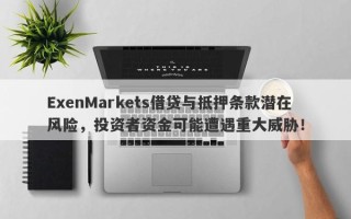 ExenMarkets借贷与抵押条款潜在风险，投资者资金可能遭遇重大威胁！