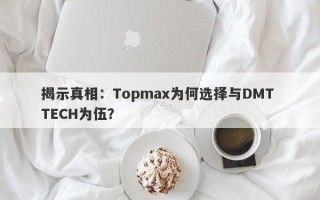 揭示真相：Topmax为何选择与DMT TECH为伍？