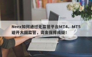 Neex如何通过无监管平台MT4、MT5避开大国监管，资金保障成疑！