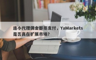 连小代理佣金都拒支付，YaMarkets是否真在扩展市场？