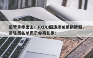 监管重拳出击！FXDD因违规被吊销牌照，常驻黑名单揭示券商乱象！