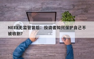 NEEX无监管背后：投资者如何保护自己不被收割？