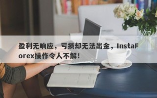 盈利无响应，亏损却无法出金，InstaForex操作令人不解！