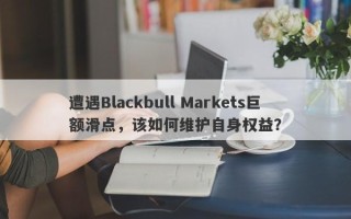 遭遇Blackbull Markets巨额滑点，该如何维护自身权益？