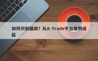 如何识别骗局？从A-Trade平台案例说起